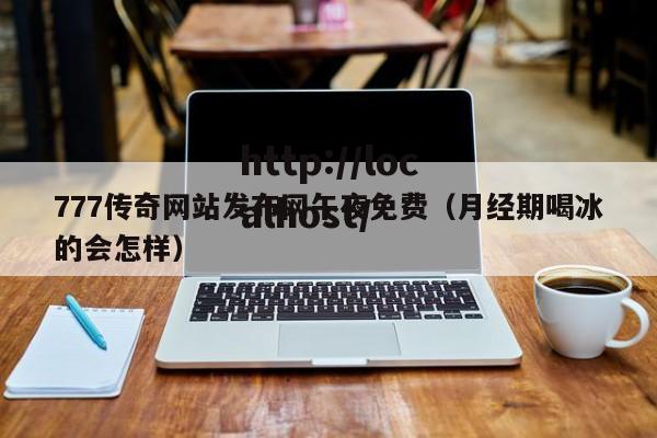 777传奇网站发布网午夜免费（月经期喝冰的会怎样）