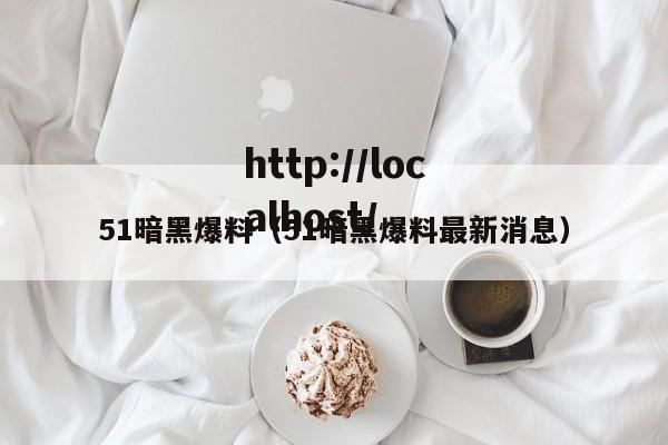 51暗黑爆料（51暗黑爆料最新消息）